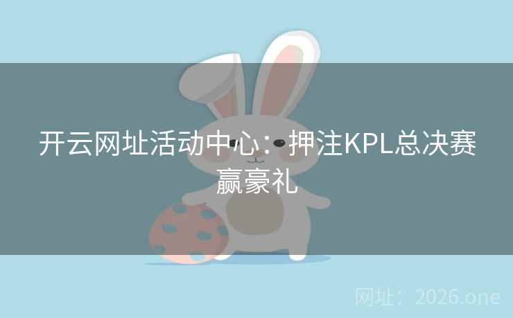 开云网址活动中心：押注KPL总决赛赢豪礼
