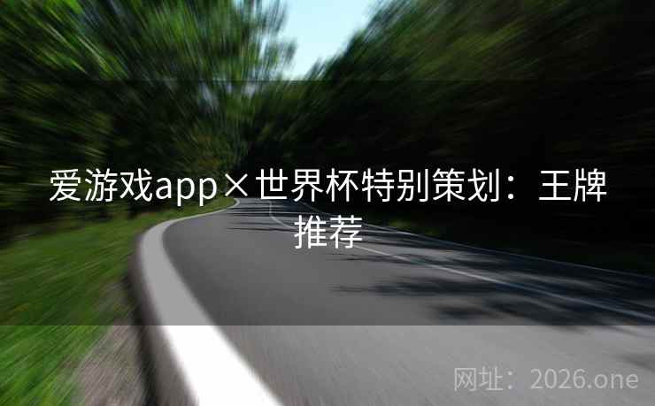 爱游戏app×世界杯特别策划：王牌推荐