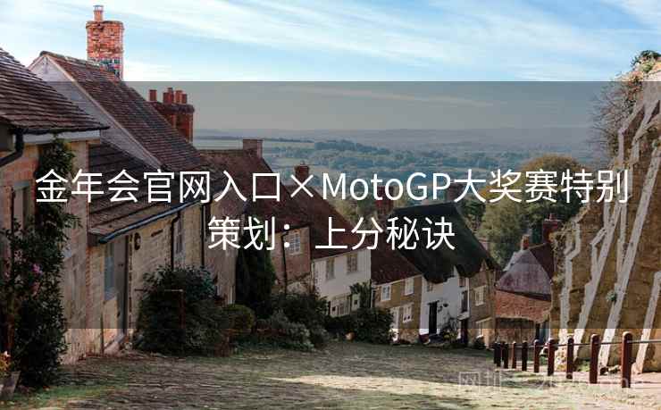 金年会官网入口×MotoGP大奖赛特别策划：上分秘诀