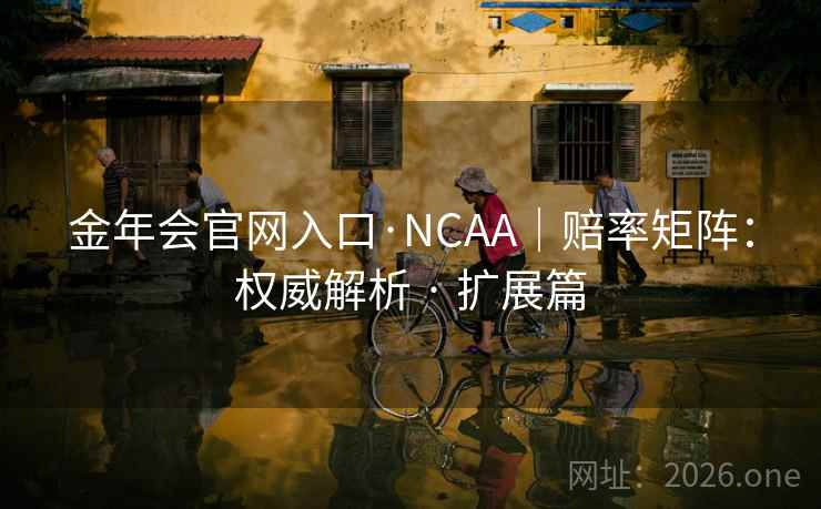 金年会官网入口·NCAA｜赔率矩阵：权威解析 · 扩展篇