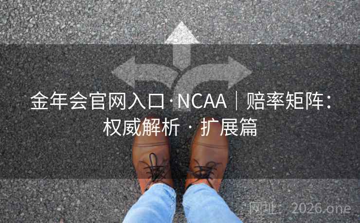 金年会官网入口·NCAA｜赔率矩阵：权威解析 · 扩展篇