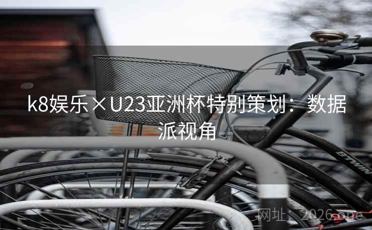 k8娱乐×U23亚洲杯特别策划：数据派视角