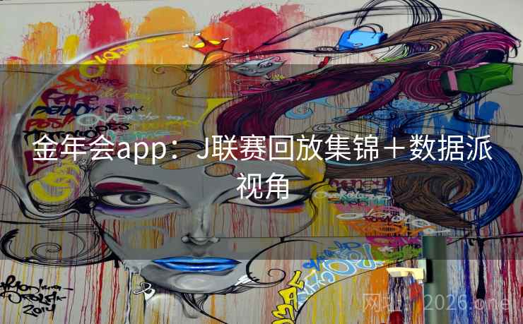 金年会app：J联赛回放集锦＋数据派视角