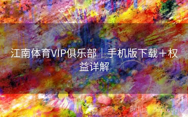 江南体育VIP俱乐部｜手机版下载＋权益详解