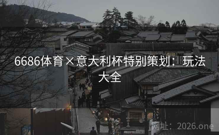 6686体育×意大利杯特别策划：玩法大全