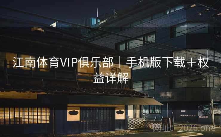 江南体育VIP俱乐部｜手机版下载＋权益详解