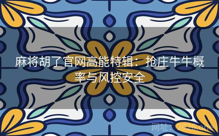 麻将胡了官网高能特辑：抢庄牛牛概率与风控安全