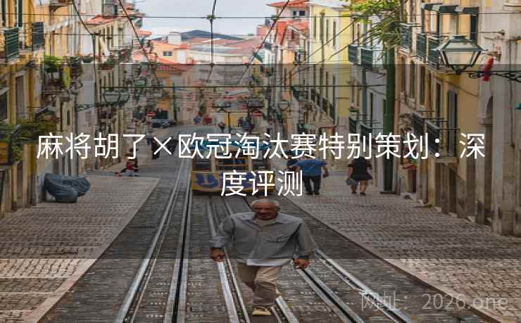 麻将胡了×欧冠淘汰赛特别策划：深度评测