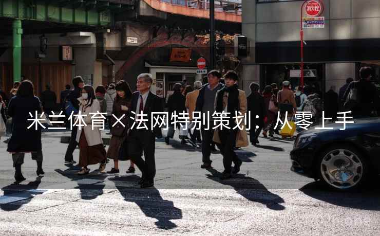 米兰体育×法网特别策划：从零上手