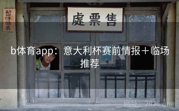 b体育app：意大利杯赛前情报＋临场推荐