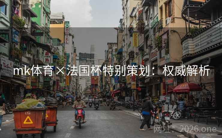 mk体育×法国杯特别策划：权威解析