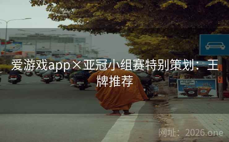 爱游戏app×亚冠小组赛特别策划:王牌推荐 爱游戏app×亚冠小组赛特别策划:王牌推荐