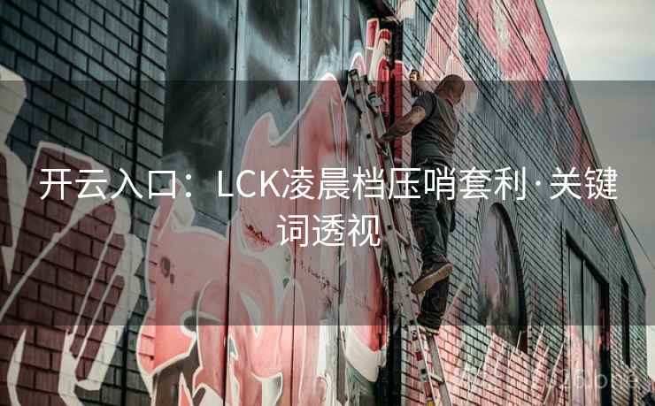 开云入口：LCK凌晨档压哨套利·关键词透视