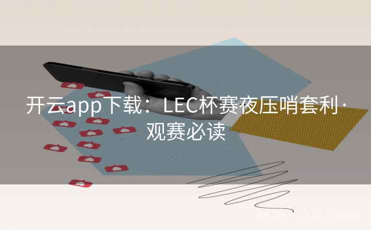 开云app下载：LEC杯赛夜压哨套利·观赛必读