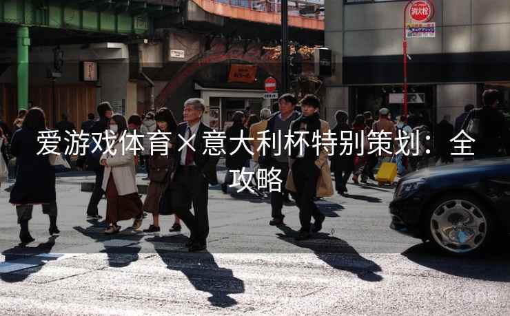 爱游戏体育×意大利杯特别策划:全攻略 爱游戏体育×意大利杯特别策划:全攻略