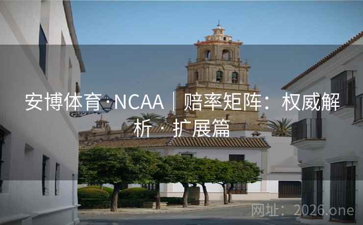 安博体育·NCAA｜赔率矩阵：权威解析 · 扩展篇
