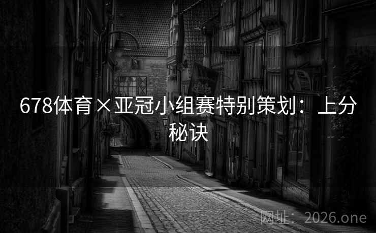 678体育×亚冠小组赛特别策划：上分秘诀