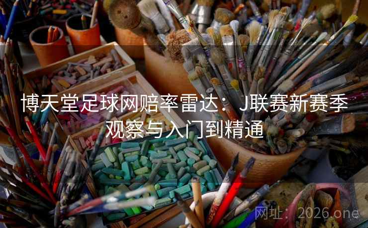 博天堂足球网赔率雷达:J联赛新赛季观察与入门到精通 博天堂足球网赔率雷达:J联赛新赛季观察与入门到精通