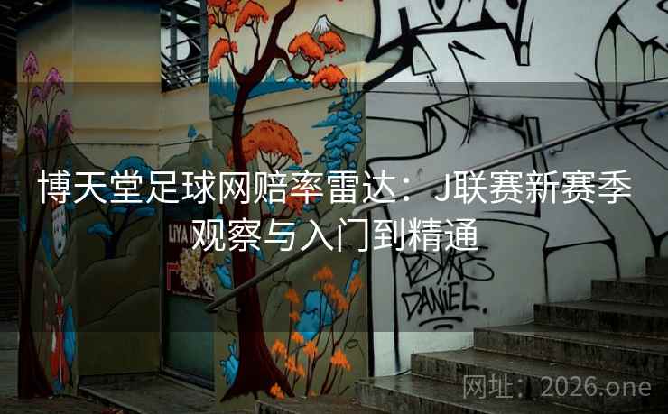 博天堂足球网赔率雷达:J联赛新赛季观察与入门到精通 博天堂足球网赔率雷达:J联赛新赛季观察与入门到精通