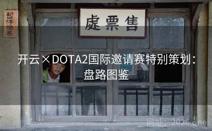 开云×DOTA2国际邀请赛特别策划：盘路图鉴