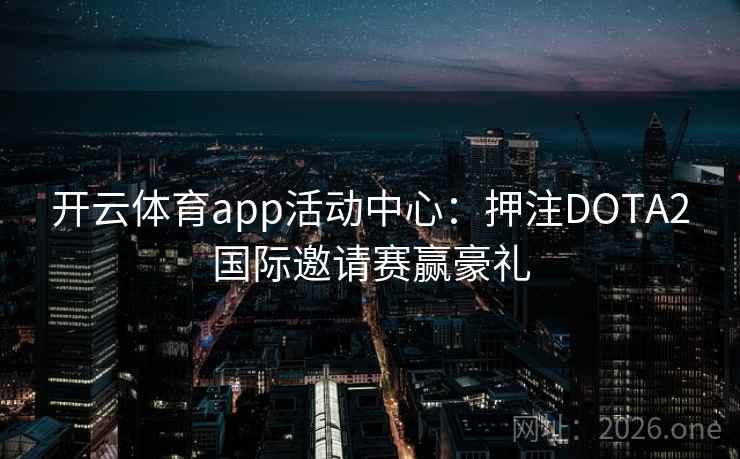 开云体育app活动中心：押注DOTA2国际邀请赛赢豪礼