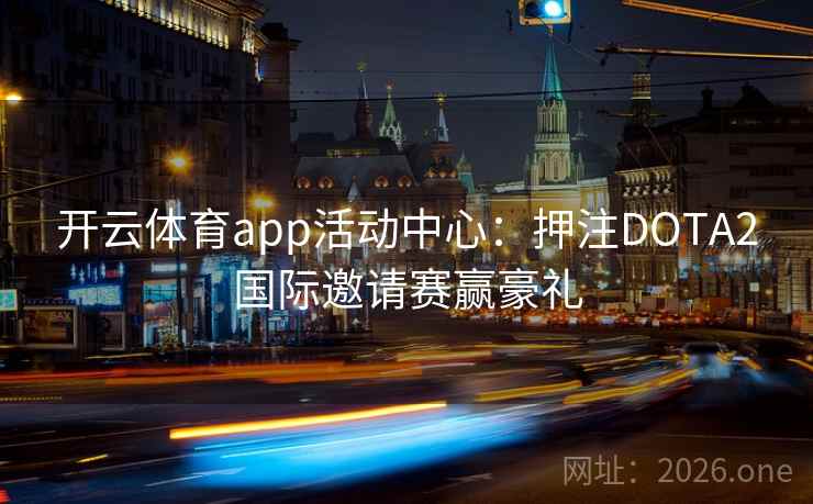 开云体育app活动中心：押注DOTA2国际邀请赛赢豪礼