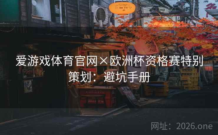 爱游戏体育官网×欧洲杯资格赛特别策划:避坑手册 爱游戏体育官网×欧洲杯资格赛特别策划:避坑手册