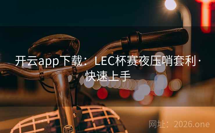开云app下载：LEC杯赛夜压哨套利·快速上手