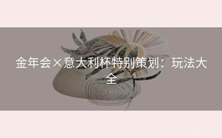 金年会×意大利杯特别策划：玩法大全