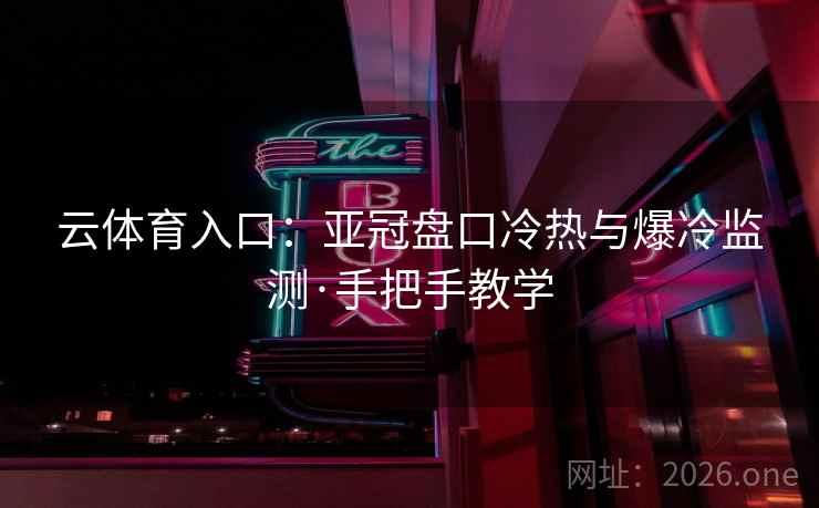 云体育入口:亚冠盘口冷热与爆冷监测·手把手教学 云体育入口:亚冠盘口冷热与爆冷监测·手把手教学
