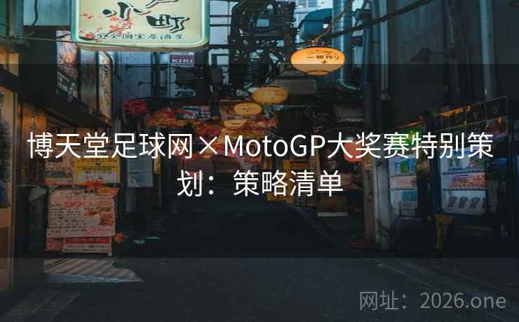 博天堂足球网×MotoGP大奖赛特别策划：策略清单